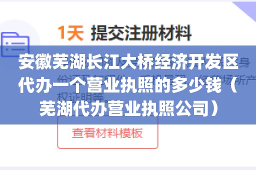 安徽芜湖长江大桥经济开发区代办一个营业执照的多少钱（芜湖代办营业执照公司）