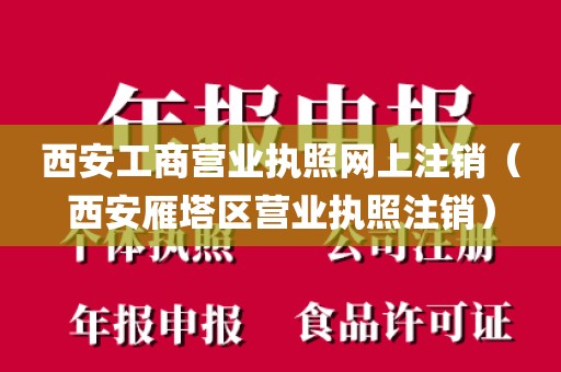 西安工商营业执照网上注销（西安雁塔区营业执照注销）