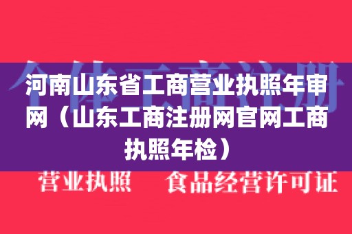 河南山东省工商营业执照年审网（山东工商注册网官网工商执照年检）