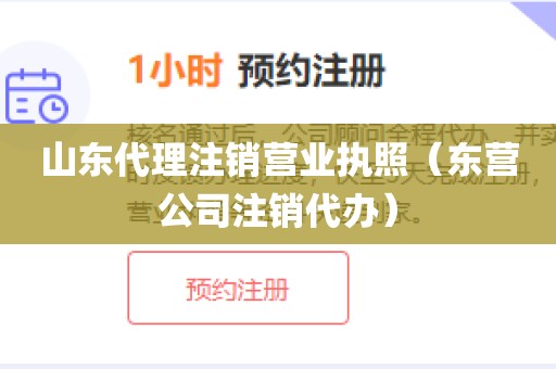 山东代理注销营业执照（东营公司注销代办）