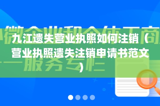 九江遗失营业执照如何注销（营业执照遗失注销申请书范文）