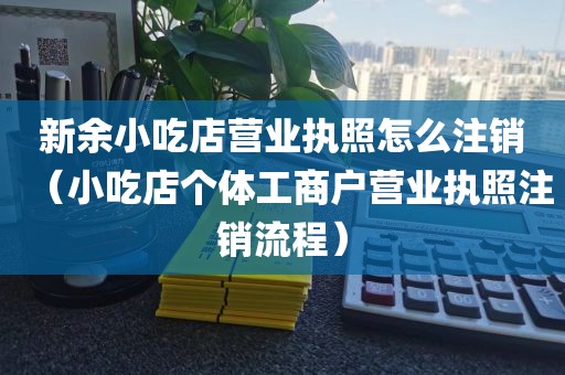 新余小吃店营业执照怎么注销（小吃店个体工商户营业执照注销流程）