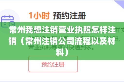 常州我想注销营业执照怎样注销(常州注销公司流程以及材料)