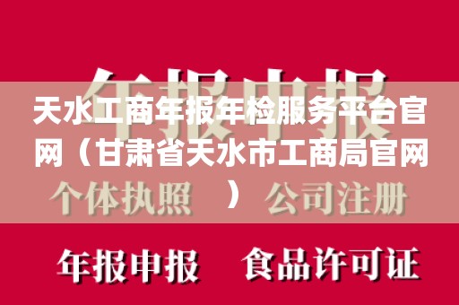 天水工商年报年检服务平台官网（甘肃省天水市工商局官网）