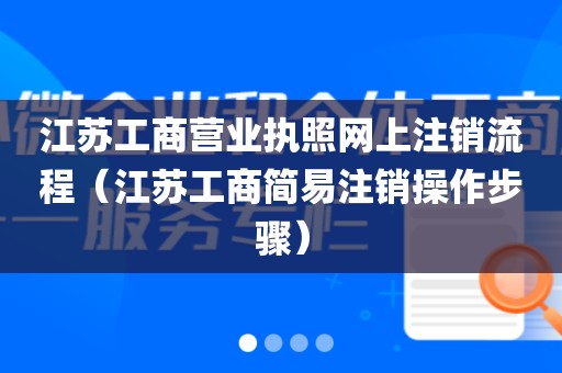江苏工商营业执照网上注销流程（江苏工商简易注销操作步骤）