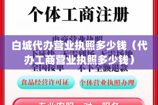 白城代办营业执照多少钱（代办工商营业执照多少钱）