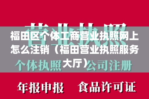 福田区个体工商营业执照网上怎么注销（福田营业执照服务大厅）
