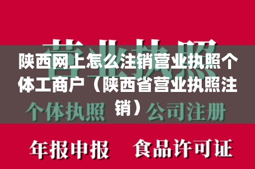 陕西网上怎么注销营业执照个体工商户（陕西省营业执照注销）