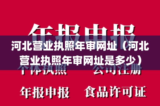 河北营业执照年审网址（河北营业执照年审网址是多少）