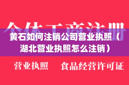 黄石如何注销公司营业执照（湖北营业执照怎么注销）