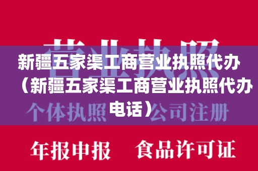 新疆五家渠工商营业执照代办（新疆五家渠工商营业执照代办电话）