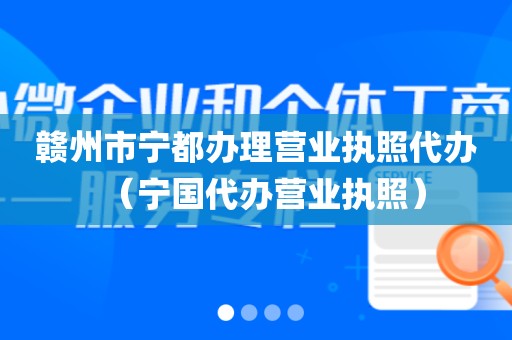 赣州市宁都办理营业执照代办（宁国代办营业执照）
