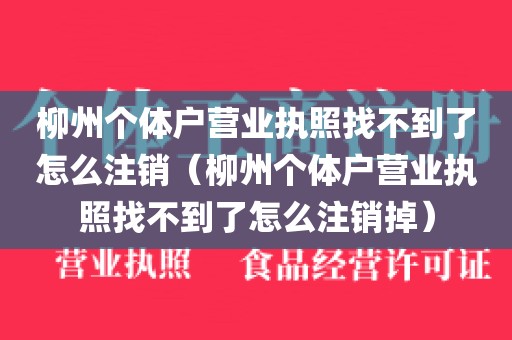 柳州个体户营业执照找不到了怎么注销（柳州个体户营业执照找不到了怎么注销掉）