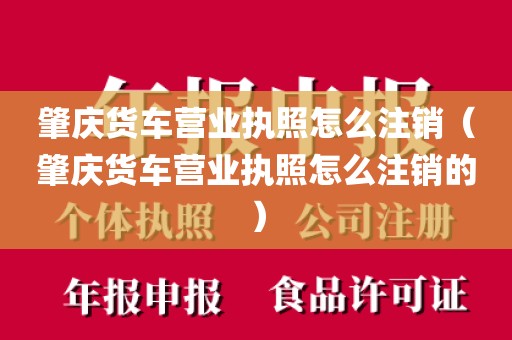 肇庆货车营业执照怎么注销（肇庆货车营业执照怎么注销的）