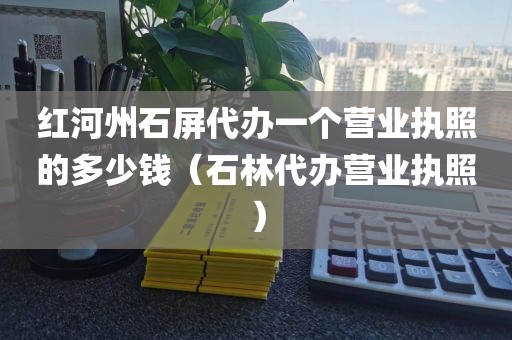 红河州石屏代办一个营业执照的多少钱（石林代办营业执照）