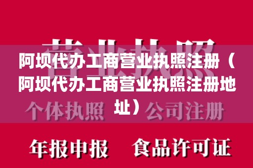 阿坝代办工商营业执照注册（阿坝代办工商营业执照注册地址）