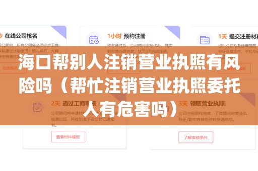 海口帮别人注销营业执照有风险吗（帮忙注销营业执照委托人有危害吗）