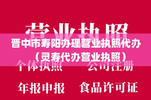 晋中市寿阳办理营业执照代办（灵寿代办营业执照）