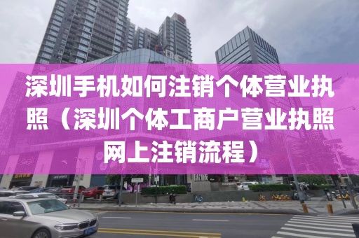 深圳手机如何注销个体营业执照(深圳个体工商户营业执照网上注销流程)