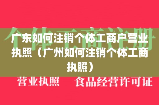 广东如何注销个体工商户营业执照（广州如何注销个体工商执照）