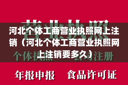 河北个体工商营业执照网上注销（河北个体工商营业执照网上注销要多久）
