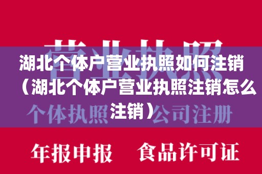 湖北个体户营业执照如何注销（湖北个体户营业执照注销怎么注销）