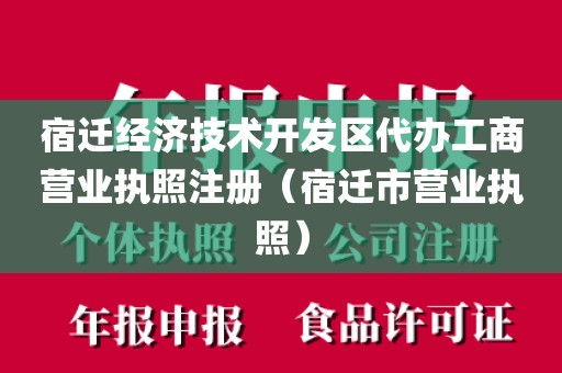 宿迁经济技术开发区代办工商营业执照注册（宿迁市营业执照）