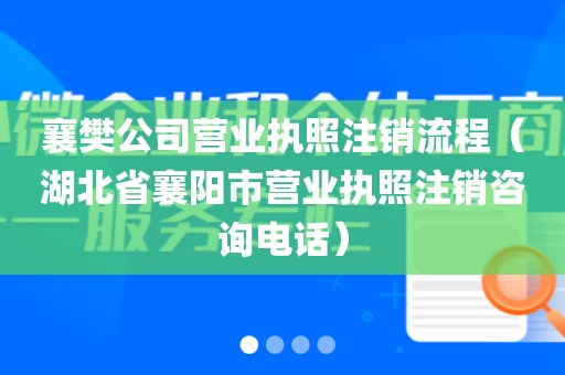 襄樊公司营业执照注销流程（湖北省襄阳市营业执照注销咨询电话）