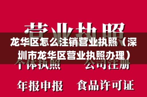 龙华区怎么注销营业执照（深圳市龙华区营业执照办理）
