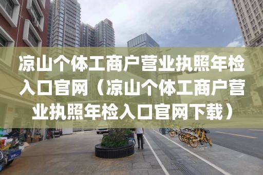 凉山个体工商户营业执照年检入口官网（凉山个体工商户营业执照年检入口官网下载）