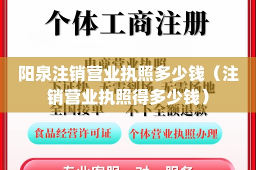 阳泉注销营业执照多少钱（注销营业执照得多少钱）