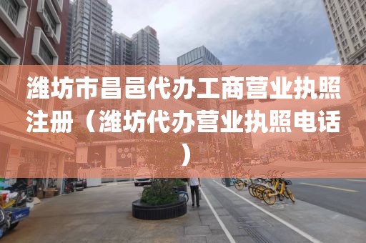 潍坊市昌邑代办工商营业执照注册（潍坊代办营业执照电话）