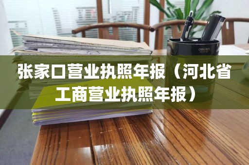 张家口营业执照年报（河北省工商营业执照年报）