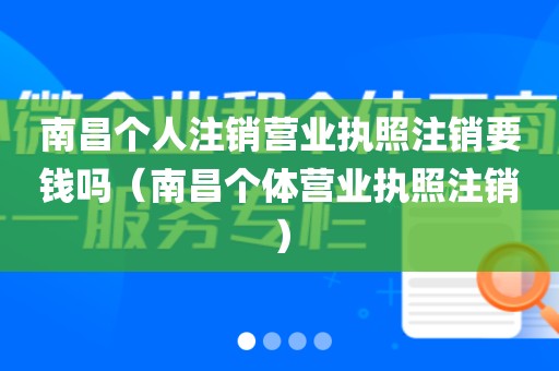 南昌个人注销营业执照注销要钱吗（南昌个体营业执照注销）