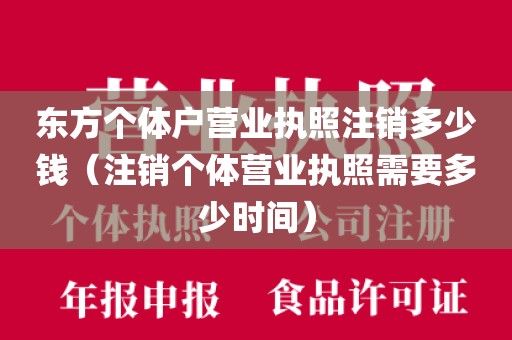 东方个体户营业执照注销多少钱（注销个体营业执照需要多少时间）