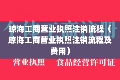 琼海工商营业执照注销流程（琼海工商营业执照注销流程及费用）