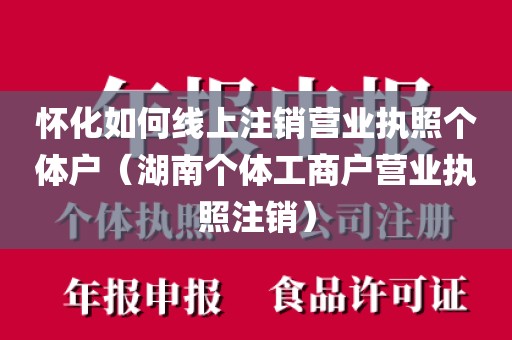 怀化如何线上注销营业执照个体户(湖南个体工商户营业执照注销)