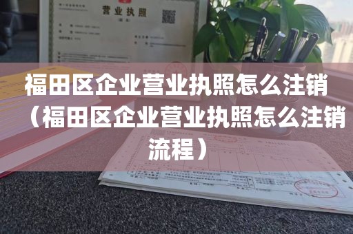 福田区企业营业执照怎么注销（福田区企业营业执照怎么注销流程）