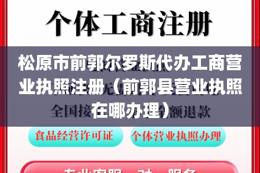松原市前郭尔罗斯代办工商营业执照注册（前郭县营业执照在哪办理）