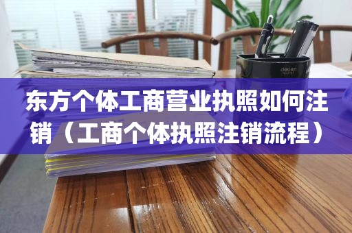 东方个体工商营业执照如何注销(工商个体执照注销流程)