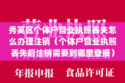 秀英区个体户营业执照丢失怎么办理注销（个体户营业执照丢失后注销需要到哪里登报）