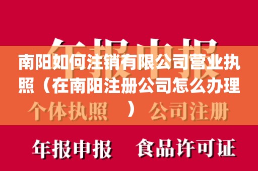 南阳如何注销有限公司营业执照（在南阳注册公司怎么办理）