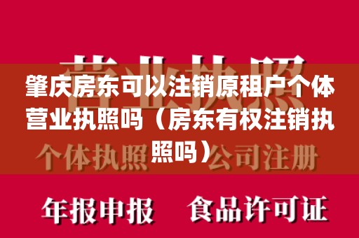 肇庆房东可以注销原租户个体营业执照吗（房东有权注销执照吗）