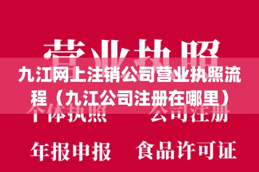 九江网上注销公司营业执照流程(九江公司注册在哪里)