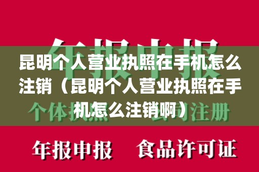 昆明个人营业执照在手机怎么注销(昆明个人营业执照在手机怎么注销啊)