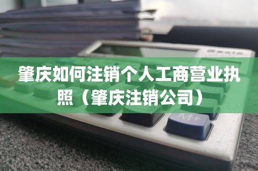 肇庆如何注销个人工商营业执照（肇庆注销公司）