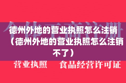 德州外地的营业执照怎么注销（德州外地的营业执照怎么注销不了）