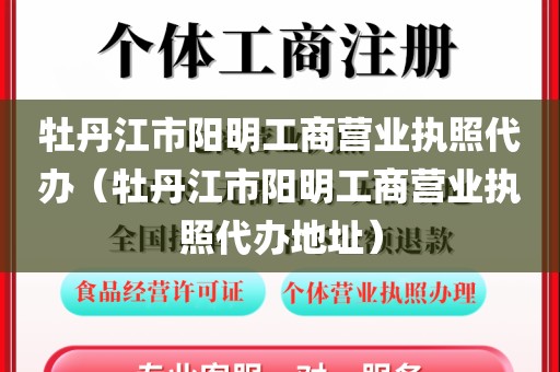 牡丹江市阳明工商营业执照代办（牡丹江市阳明工商营业执照代办地址）