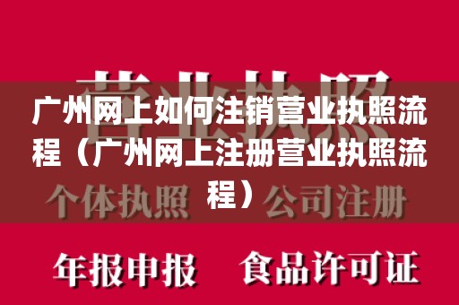 广州网上如何注销营业执照流程（广州网上注册营业执照流程）