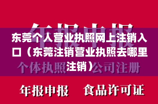 东莞个人营业执照网上注销入口(东莞注销营业执照去哪里注销)
